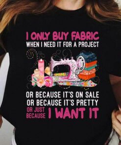 I Only Buy Fabric When I Need It For A Project Shirt I Only Buy Fabric When I Need It For A Project Shirt