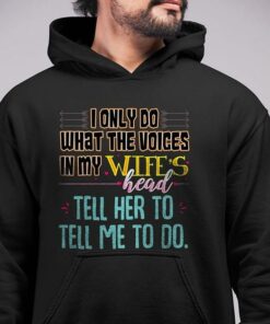 I Only Do What The Voices In My Wife’s Head Tell Her To Tell Me To Do Hoodie I Only Do What The Voices In My Wife’s Head Tell Her To Tell Me To Do Hoodie