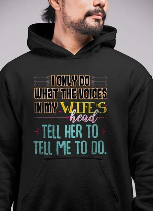 I Only Do What The Voices In My Wife’s Head Tell Her To Tell Me To Do Hoodie