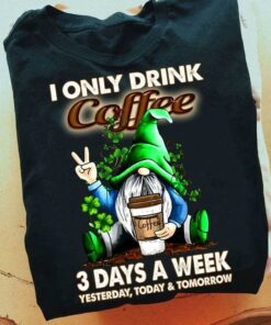 I Only Drink Coffee 3 Days A Week Yesterday, Today & Tomorrow Irish Day Gnome Shirt I Only Drink Coffee 3 Days A Week Yesterday, Today & Tomorrow Irish Day Gnome Shirt