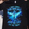 I Only Kneel For One Man And He Died On The Cross, Love God Shirt