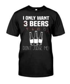I Only Want 3 Beers Don’t Judge Me Shirt I Only Want 3 Beers Don’t Judge Me Shirt