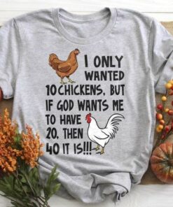 I Only Wanted 10 Chickens But If God Wants Me To Have 20 Then 40 It Is Chickens Shirt I Only Wanted 10 Chickens But If God Wants Me To Have 20 Then 40 It Is Chickens Shirt
