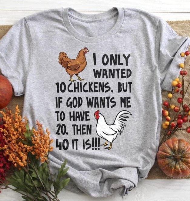 I Only Wanted 10 Chickens But If God Wants Me To Have 20 Then 40 It Is Chickens Shirt I Only Wanted 10 Chickens But If God Wants Me To Have 20 Then 40 It Is Chickens Shirt