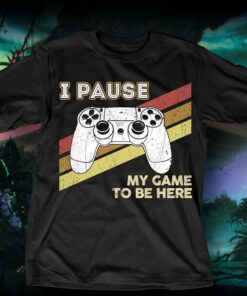 I Pause My Game To Be Here Shirt I Pause My Game To Be Here Shirt