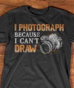 I Photograph Because I Can’t Draw Camera Shirt I Photograph Because I Can’t Draw Camera Shirt