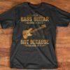 I Play Bass Guitar Because I Like It Not Because Good At It Shirt