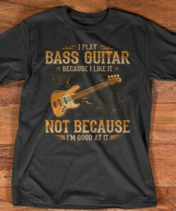 I Play Bass Guitar Because I Like It Not Because Good At It Shirt I Play Bass Guitar Because I Like It Not Because Good At It Shirt