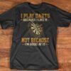 I Play Darts Because I Like It Not Because Good At It Shirt