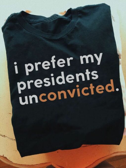 I Prefer My Presidents Unconvicted Shirt