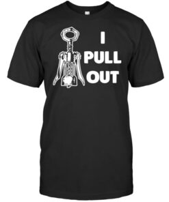 I Pull Out Shirt I Pull Out Shirt