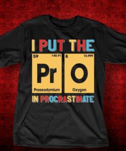 I Put The Praseodymiun Oxygen In Procrastinate Shirt I Put The Praseodymiun Oxygen In Procrastinate Shirt