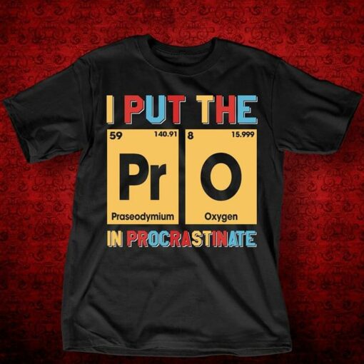 I Put The Praseodymiun Oxygen In Procrastinate Shirt