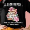 I Read Books Not Because I Don’t Have A Life But Because I Choose To Have Many Books Roses Shirt