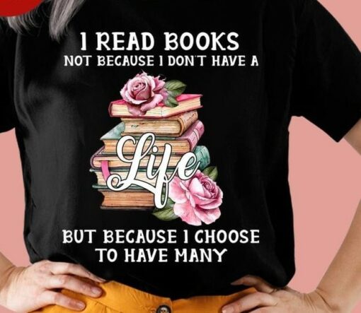 I Read Books Not Because I Don’t Have A Life But Because I Choose To Have Many Books Roses Shirt