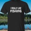 I Really Like Fishing Shirt