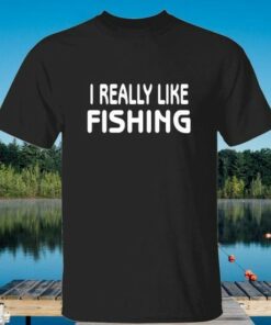 I Really Like Fishing Shirt I Really Like Fishing Shirt