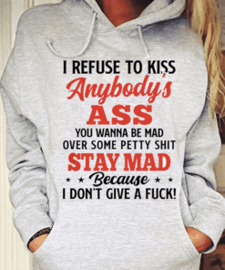 I Refuse To Kiss Anybody’s Ass You Wanna Be Mad Hoodie I Refuse To Kiss Anybody’s Ass You Wanna Be Mad Hoodie