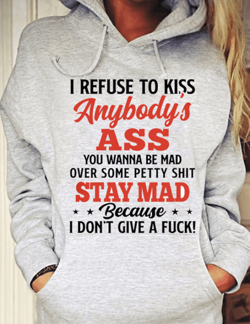 I Refuse To Kiss Anybody’s Ass You Wanna Be Mad Hoodie