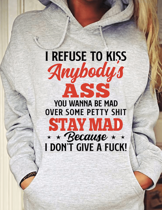 I Refuse To Kiss Anybody's Ass You Wanna Be Mad Hoodie I Refuse To Kiss Anybody's Ass You Wanna Be Mad Hoodie