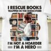 I Rescue Books Trapped In The Bookstore I’m Not A Hoarder I’m A Hero Lady Girl Holding Books Shirt
