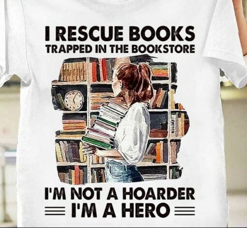 I Rescue Books Trapped In The Bookstore I’m Not A Hoarder I’m A Hero Lady Girl Holding Books Shirt