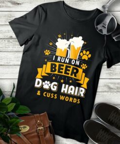 I Run On Beer Dog Hair & Cuss Words Shirt I Run On Beer Dog Hair & Cuss Words Shirt
