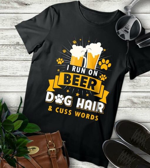 I Run On Beer Dog Hair &amp Cuss Words Shirt
