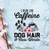 I Run On Caffeine Dog hair And Cuss Words Shirt