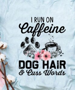 I Run On Caffeine Dog hair And Cuss Words Shirt I Run On Caffeine Dog hair And Cuss Words Shirt
