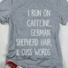 I Run On Caffeine German Shepherd Hair &amp Cuss Words Shirt