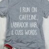 I Run On Caffeine Labrador Hair &amp Cuss Words Shirt