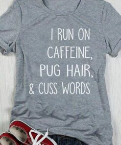 I Run On Caffeine Pug Hair & Cuss Words Shirt I Run On Caffeine Pug Hair & Cuss Words Shirt