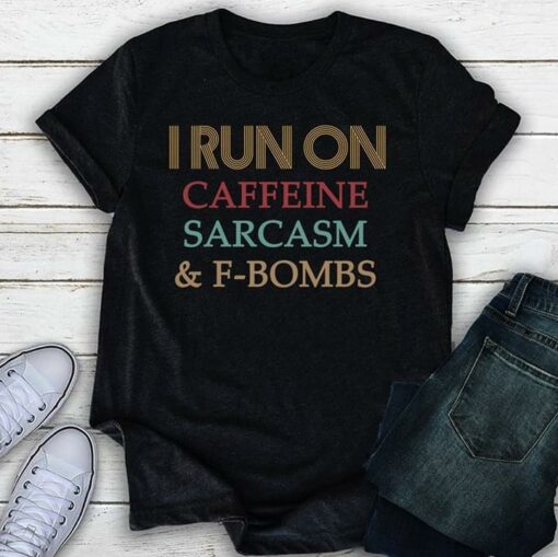 I Run On Caffeine Sarcasm &amp F-Bombs Shirt