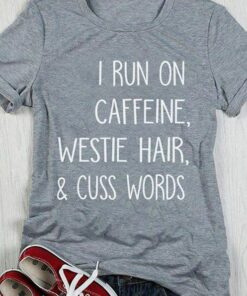 I Run On Caffeine Westie Hair & Cuss Words Shirt I Run On Caffeine Westie Hair & Cuss Words Shirt