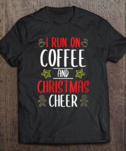 I Run On Coffee And Christmas Cheer T-Shirt Sweatshirt Hoodie I Run On Coffee And Christmas Cheer T-Shirt Sweatshirt Hoodie