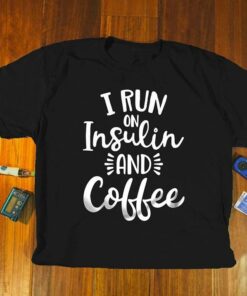 I Run On Insulin And Coffee Shirt I Run On Insulin And Coffee Shirt