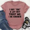 I Say Idk A Lot But Trust Me I Be Knowin Quote Shirt