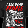 I See Dead People No Wait I Take That Back I See People I Want Dead Shirt