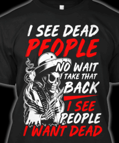 I See Dead People No Wait I Take That Back I See People I Want Dead Shirt I See Dead People No Wait I Take That Back I See People I Want Dead Shirt