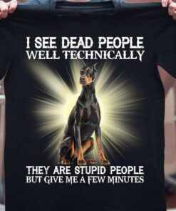 I See Dead People Well Technically They Are Stupid People But Give Me A Few Minutes Dobermann Shirt I See Dead People Well Technically They Are Stupid People But Give Me A Few Minutes Dobermann Shirt