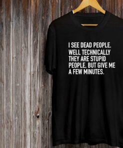 I See Dead People Well Technically They Are Stupid Shirt I See Dead People Well Technically They Are Stupid Shirt