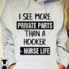 I See More Private Parts Than A Hooker Nurse Life Shirt