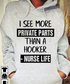 I See More Private Parts Than A Hooker Nurse Life Shirt I See More Private Parts Than A Hooker Nurse Life Shirt