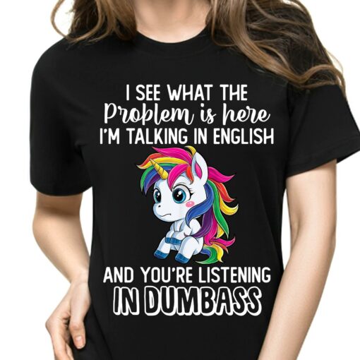 I See What The Problem Is Here I’m Talking In English And You’re Listening In Dumbass Rainbow Unicorn Shirt