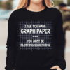 I See You Have Graph Paper You Must Be Plotting Something Shirt