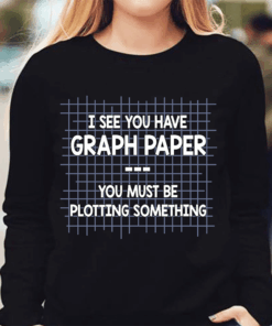 I See You Have Graph Paper You Must Be Plotting Something Shirt I See You Have Graph Paper You Must Be Plotting Something Shirt