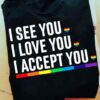I See You I Love You I Accept You LGBT Shirt