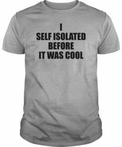 I Self Isolated Before It Was Cool Quotes Shirt I Self Isolated Before It Was Cool Quotes Shirt