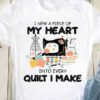 I Sew A Piece Of My Heart Into Every Quilt I Make Sewing Tools Shirt